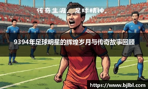 9394年足球明星的辉煌岁月与传奇故事回顾