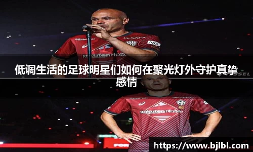 低调生活的足球明星们如何在聚光灯外守护真挚感情