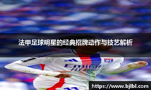 法甲足球明星的经典招牌动作与技艺解析