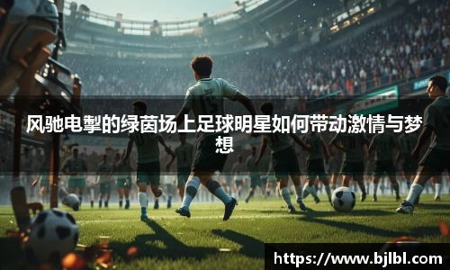 风驰电掣的绿茵场上足球明星如何带动激情与梦想