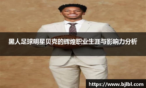 黑人足球明星贝克的辉煌职业生涯与影响力分析