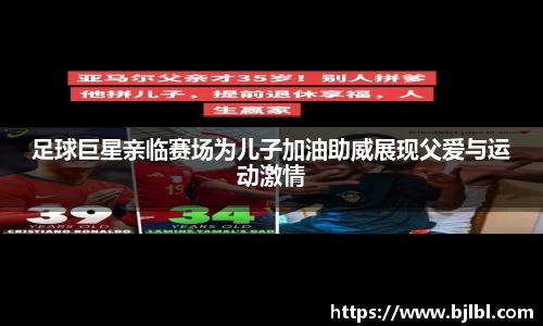 足球巨星亲临赛场为儿子加油助威展现父爱与运动激情
