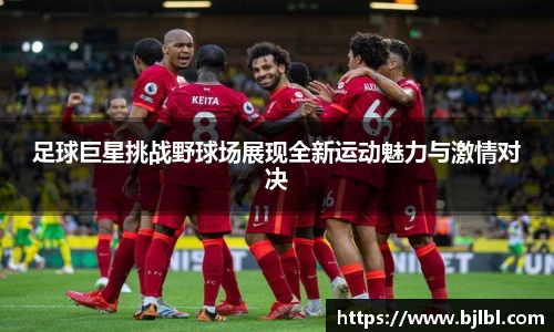 足球巨星挑战野球场展现全新运动魅力与激情对决
