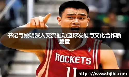 书记与姚明深入交流推动篮球发展与文化合作新篇章