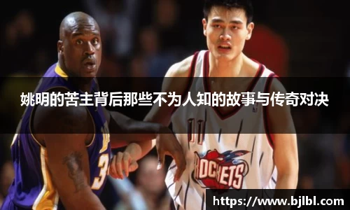 姚明的苦主背后那些不为人知的故事与传奇对决