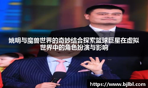 姚明与魔兽世界的奇妙结合探索篮球巨星在虚拟世界中的角色扮演与影响