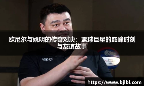 欧尼尔与姚明的传奇对决：篮球巨星的巅峰时刻与友谊故事