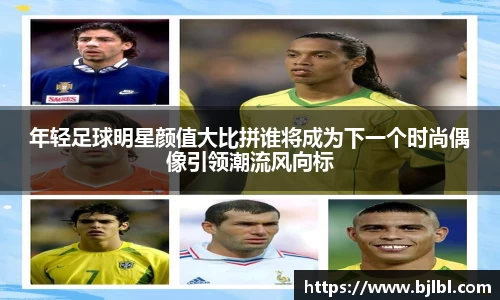年轻足球明星颜值大比拼谁将成为下一个时尚偶像引领潮流风向标
