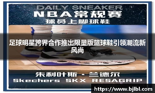 足球明星跨界合作推出限量版篮球鞋引领潮流新风尚