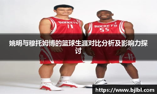 姚明与穆托姆博的篮球生涯对比分析及影响力探讨