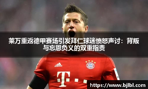 莱万重返德甲赛场引发拜仁球迷愤怒声讨：背叛与忘恩负义的双重指责