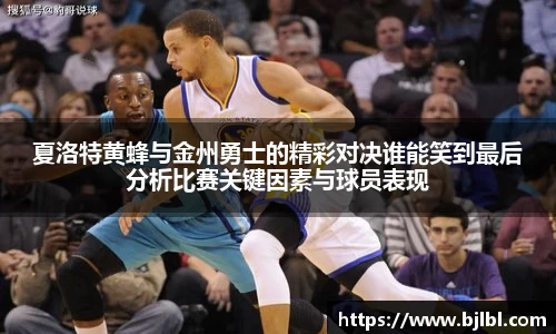 夏洛特黄蜂与金州勇士的精彩对决谁能笑到最后分析比赛关键因素与球员表现