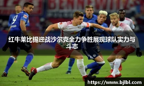 红牛莱比锡迎战沙尔克全力争胜展现球队实力与斗志