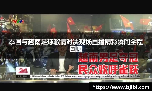 泰国与越南足球激情对决现场直播精彩瞬间全程回顾