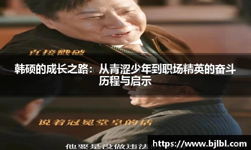 韩硕的成长之路：从青涩少年到职场精英的奋斗历程与启示