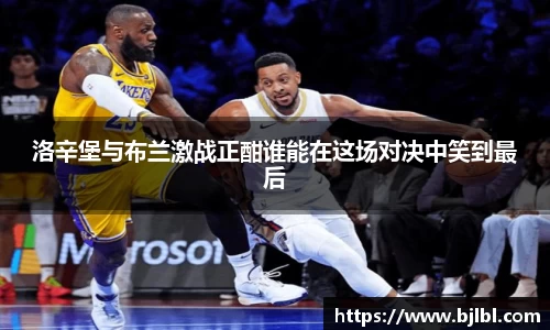 洛辛堡与布兰激战正酣谁能在这场对决中笑到最后