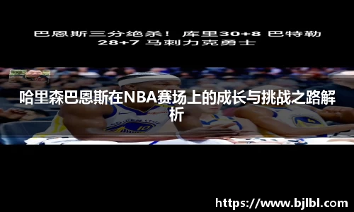 哈里森巴恩斯在NBA赛场上的成长与挑战之路解析
