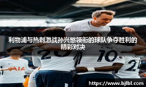 利物浦与热刺激战孙兴慜领衔的球队争夺胜利的精彩对决