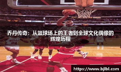 乔丹传奇：从篮球场上的王者到全球文化偶像的辉煌历程