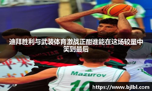 迪拜胜利与武装体育激战正酣谁能在这场较量中笑到最后