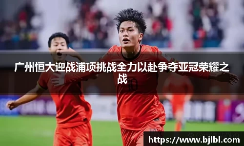 广州恒大迎战浦项挑战全力以赴争夺亚冠荣耀之战
